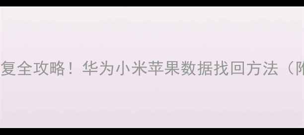 图片 📱手机数据恢复全攻略！华为小米苹果数据找回方法（附免费教程）1