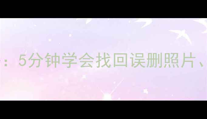 手机数据恢复全攻略5分钟学会找回误删照片聊天记录和重要文件