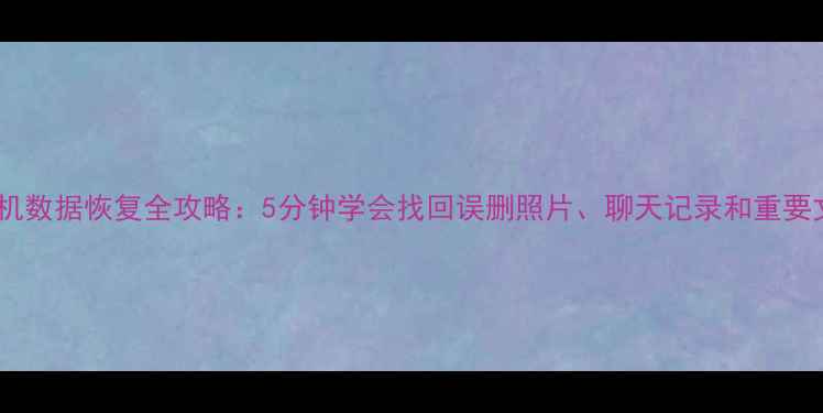 图片 📱手机数据恢复全攻略：5分钟学会找回误删照片、聊天记录和重要文件2