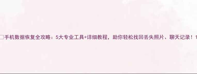 图片 📱手机数据恢复全攻略：5大专业工具+详细教程，助你轻松找回丢失照片、聊天记录！1