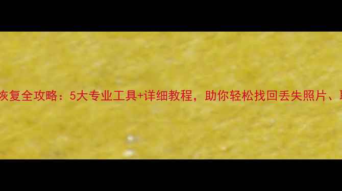 图片 📱手机数据恢复全攻略：5大专业工具+详细教程，助你轻松找回丢失照片、聊天记录！2