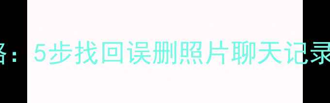 图片 📱手机数据恢复全攻略：5步找回误删照片聊天记录文件（附免费工具）2