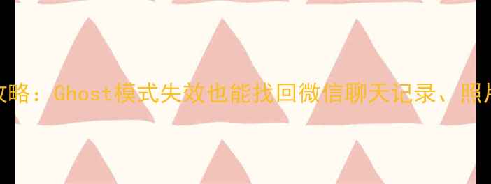 图片 📱手机数据恢复全攻略：Ghost模式失效也能找回微信聊天记录、照片视频！附专业教程
