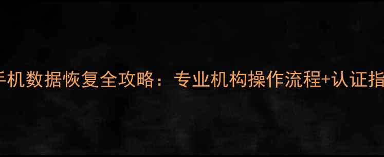 图片 📱手机数据恢复全攻略：专业机构操作流程+认证指南2