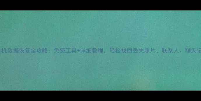 图片 📱手机数据恢复全攻略：免费工具+详细教程，轻松找回丢失照片、联系人、聊天记录2