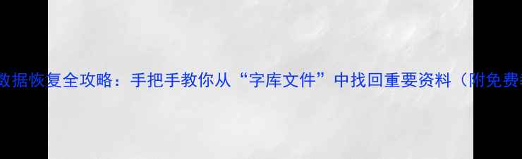 图片 📱手机数据恢复全攻略：手把手教你从“字库文件”中找回重要资料（附免费教程）1