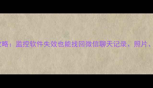 图片 📱手机数据恢复全攻略：监控软件失效也能找回微信聊天记录、照片、定位！附免费教程2
