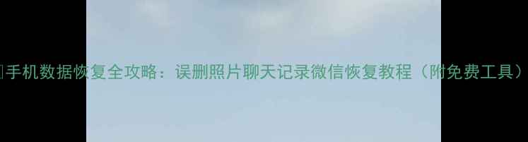 图片 📱手机数据恢复全攻略：误删照片聊天记录微信恢复教程（附免费工具）1