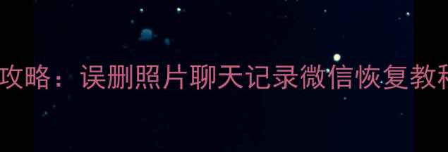 图片 📱手机数据恢复全攻略：误删照片聊天记录微信恢复教程（附免费工具）2