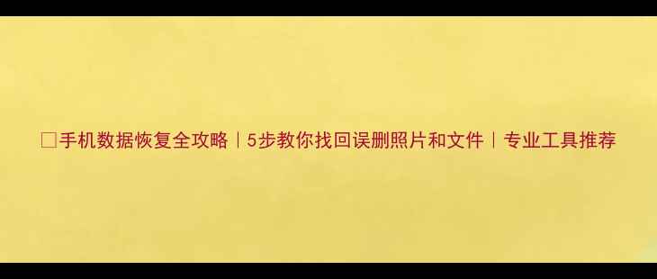 图片 📱手机数据恢复全攻略｜5步教你找回误删照片和文件｜专业工具推荐