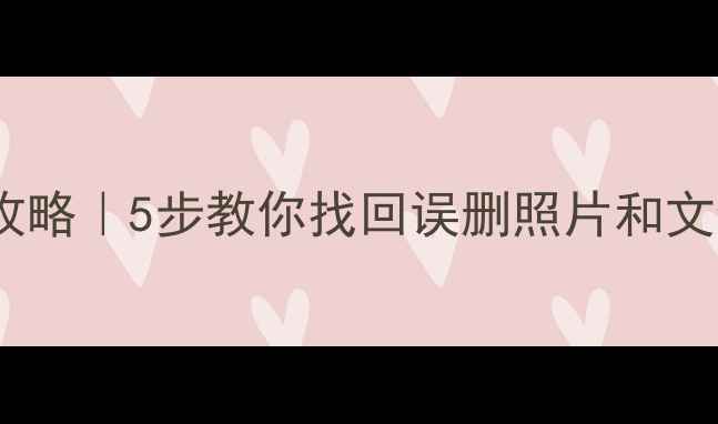 手机数据恢复全攻略5步教你找回误删照片和文件专业工具推荐