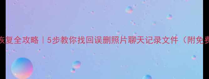 图片 📱手机数据恢复全攻略｜5步教你找回误删照片聊天记录文件（附免费工具推荐）