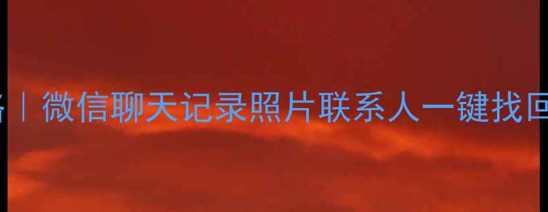 手机数据恢复全攻略微信聊天记录照片联系人一键找回附免费恢复教程