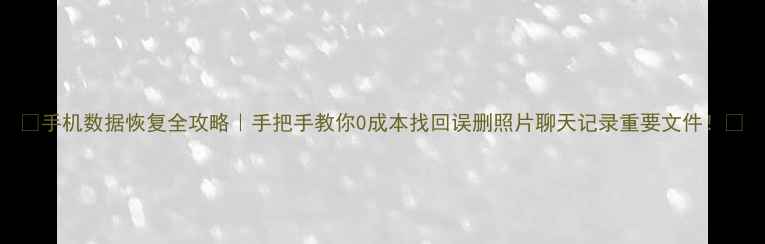 图片 📱手机数据恢复全攻略｜手把手教你0成本找回误删照片聊天记录重要文件！💥