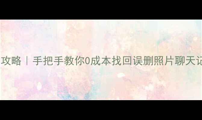 图片 📱手机数据恢复全攻略｜手把手教你0成本找回误删照片聊天记录重要文件！💥1