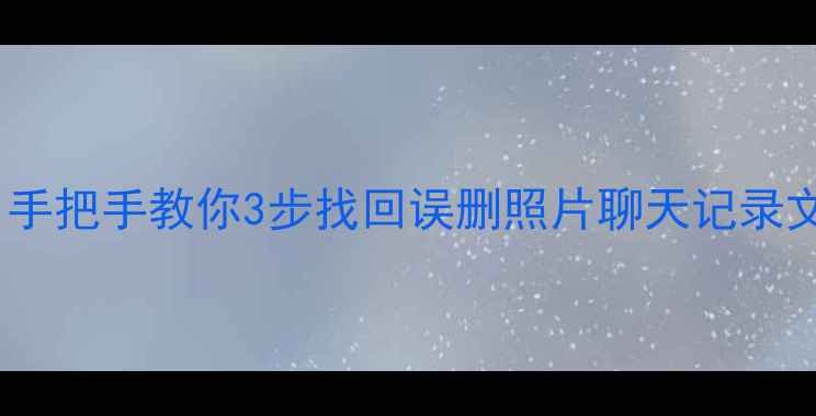 手机数据恢复全攻略手把手教你3步找回误删照片聊天记录文件附免费工具推荐
