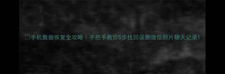 手机数据恢复全攻略手把手教你5步找回误删微信照片聊天记录