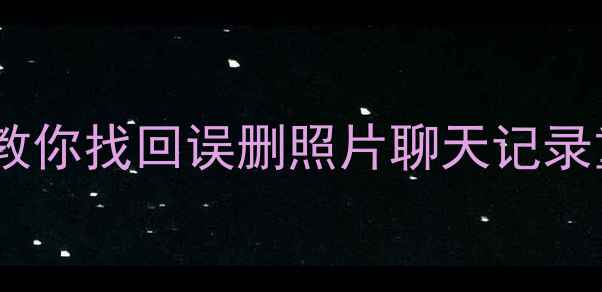 手机数据恢复全攻略手把手教你找回误删照片聊天记录重要文件附免费工具推荐1