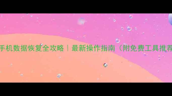 手机数据恢复全攻略最新操作指南附免费工具推荐