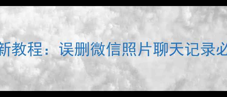 图片 📱手机数据恢复全流程指南最新教程：误删微信照片聊天记录必看！手把手教你找回重要文件