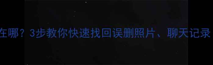 图片 📱手机数据恢复助手在哪？3步教你快速找回误删照片、聊天记录（附免费工具推荐）2