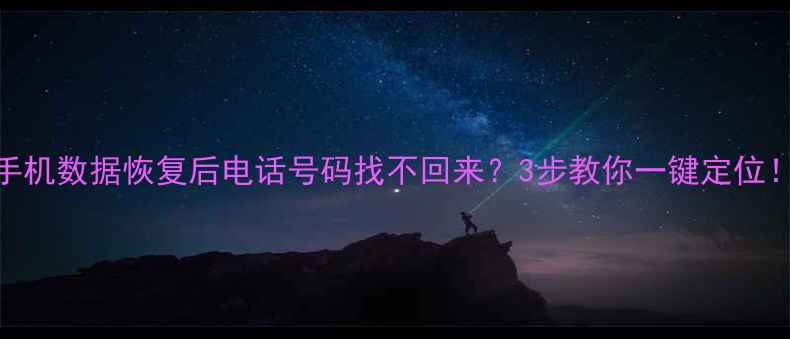 手机数据恢复后电话号码找不回来3步教你一键定位