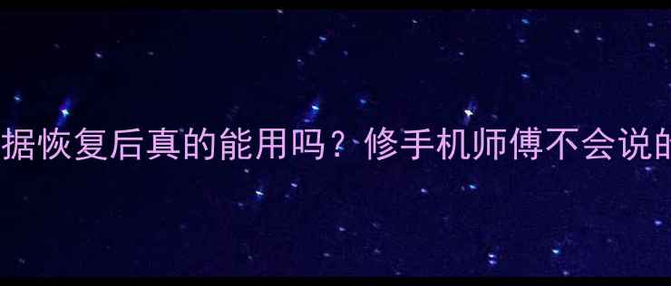 图片 📱手机数据恢复后真的能用吗？修手机师傅不会说的5个真相