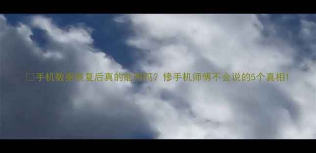 图片 📱手机数据恢复后真的能用吗？修手机师傅不会说的5个真相1