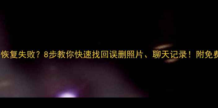 图片 📱手机数据恢复失败？8步教你快速找回误删照片、聊天记录！附免费工具推荐1