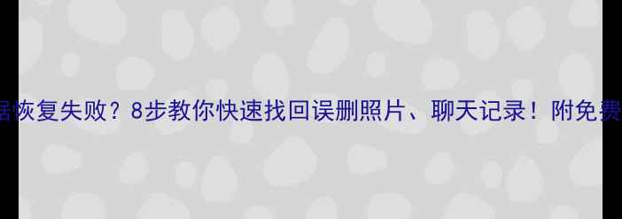图片 📱手机数据恢复失败？8步教你快速找回误删照片、聊天记录！附免费工具推荐2