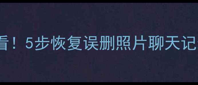 图片 📱手机数据恢复必看！5步恢复误删照片聊天记录（附教程视频）2