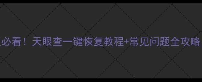 手机数据恢复必看天眼查一键恢复教程常见问题全攻略附实操步骤