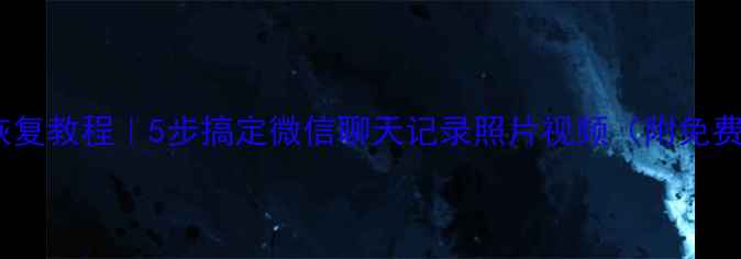 手机数据恢复教程5步搞定微信聊天记录照片视频附免费工具推荐