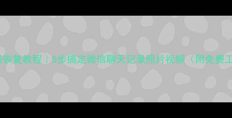 图片 📱手机数据恢复教程｜5步搞定微信聊天记录照片视频（附免费工具推荐）2