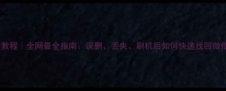 图片 📱手机数据恢复教程｜全网最全指南：误删、丢失、刷机后如何快速找回微信照片聊天记录1
