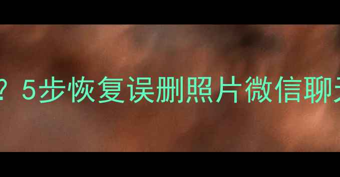 图片 📱手机数据恢复精灵怎么用？5步恢复误删照片微信聊天记录（附教程+避坑指南）