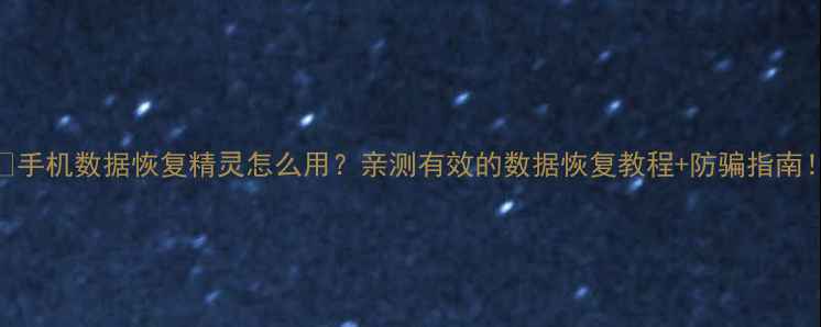 图片 📱手机数据恢复精灵怎么用？亲测有效的数据恢复教程+防骗指南！