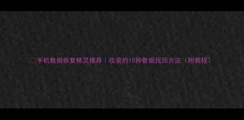 图片 📱手机数据恢复精灵推荐｜收录的10种数据找回方法（附教程）