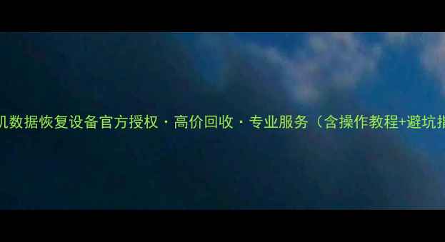 图片 📱手机数据恢复设备官方授权·高价回收·专业服务（含操作教程+避坑指南）