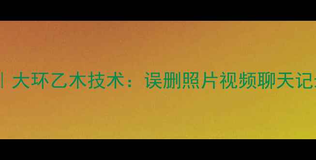 图片 📱手机数据恢复避坑指南｜大环乙木技术：误删照片视频聊天记录秒恢复（附免费教程）2