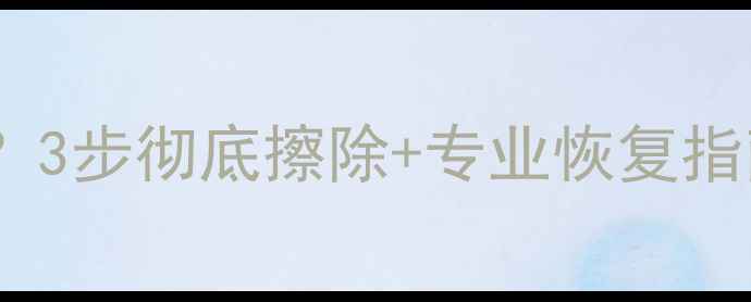 图片 📱手机数据恢复难？3步彻底擦除+专业恢复指南｜数据安全必看1