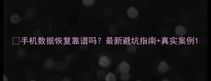 图片 📱手机数据恢复靠谱吗？最新避坑指南+真实案例1