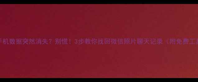 图片 📱手机数据突然消失？别慌！3步教你找回微信照片聊天记录（附免费工具）