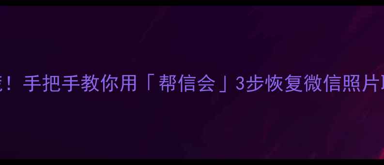 手机数据突然消失别慌手把手教你用帮信会3步恢复微信照片聊天记录附免费工具清单