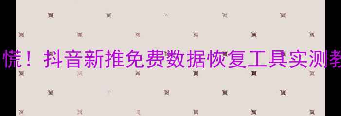 图片 📱手机数据突然消失？别慌！抖音新推免费数据恢复工具实测教程（附完整操作指南）1