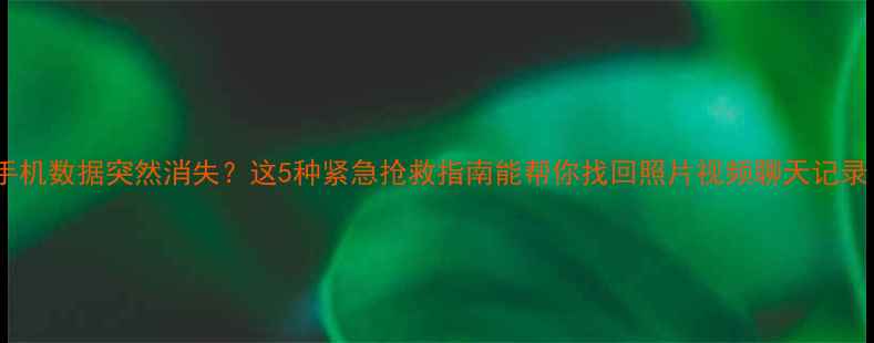图片 📱手机数据突然消失？这5种紧急抢救指南能帮你找回照片视频聊天记录！2