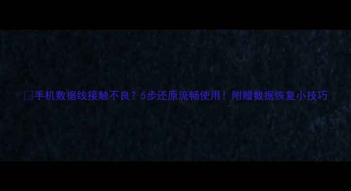 手机数据线接触不良5步还原流畅使用附赠数据恢复小技巧