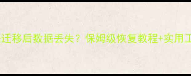 图片 📱手机数据迁移后数据丢失？保姆级恢复教程+实用工具推荐✅1
