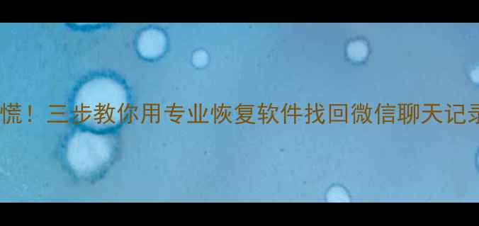 图片 📱手机文件丢失别慌！三步教你用专业恢复软件找回微信聊天记录、照片、文档！2