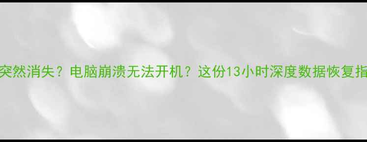 图片 📱手机文件突然消失？电脑崩溃无法开机？这份13小时深度数据恢复指南请收好！